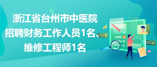 浙江省臺州市中醫(yī)院招聘財務工作人員1名、維修工程師1名