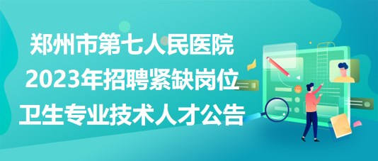 鄭州市第七人民醫(yī)院2023年招聘緊缺崗位衛(wèi)生專業(yè)技術人才公告