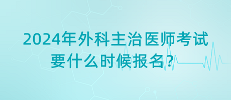 2024年外科主治醫(yī)師考試要什么時候報名？