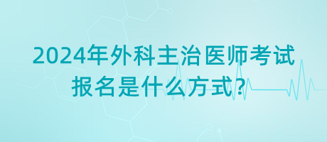 2024年外科主治醫(yī)師考試報(bào)名是什么方式？