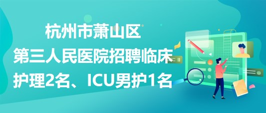 杭州市蕭山區(qū)第三人民醫(yī)院招聘臨床護理2名、ICU男護1名