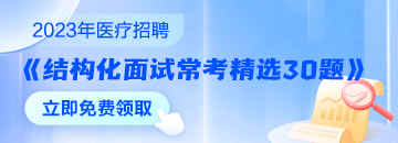 醫(yī)療結(jié)構(gòu)化面試常考精選30題速來領(lǐng)取 無懼面試！