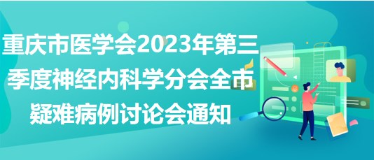 重慶市醫(yī)學會2023年第三季度神經(jīng)內(nèi)科學分會全市疑難病例討論會通知