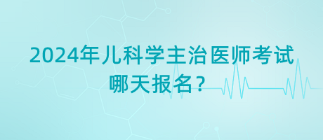 2024年兒科學(xué)主治醫(yī)師考試哪天報(bào)名？