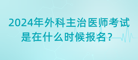 2024年外科主治醫(yī)師考試是在什么時(shí)候報(bào)名？