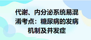 代謝、內(nèi)分泌系統(tǒng)易混淆考點(diǎn)：糖尿病的發(fā)病機(jī)制及并發(fā)癥