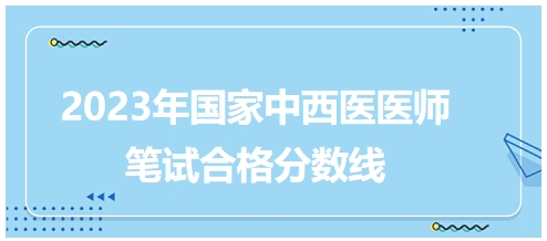 2023年國家中西醫(yī)醫(yī)師筆試合格分數線5