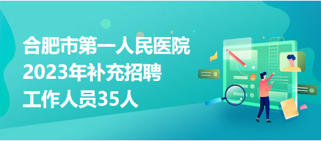 合肥市第一人民醫(yī)院2023年補(bǔ)充招聘工作人員35人