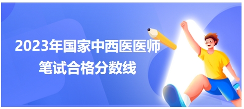 2023年國家中西醫(yī)醫(yī)師筆試合格分數(shù)線3