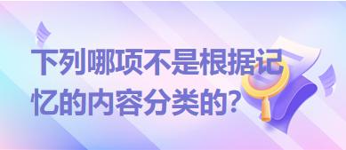 下列哪項不是根據(jù)記憶的內(nèi)容分類的？