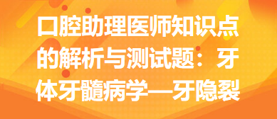 口腔助理醫(yī)師知識點的解析與測試題：牙體牙髓病學(xué)—牙隱裂