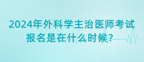 2024年外科學(xué)主治醫(yī)師考試報名是在什么時候？