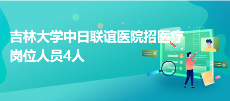 吉林大學中日聯(lián)誼醫(yī)院招醫(yī)療崗位人員4人