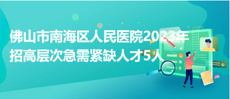 佛山市南海區(qū)人民醫(yī)院2023年招高層次急需緊缺人才5人