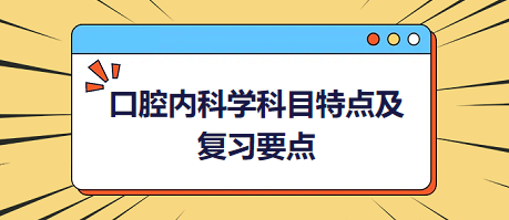 口腔內(nèi)科學(xué)科目特點(diǎn)及復(fù)習(xí)要點(diǎn)匯總