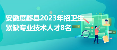 安徽度黟縣2023年招衛(wèi)生緊缺專業(yè)技術(shù)人才8名