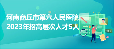 河南商丘市第六人民醫(yī)院2023年招高層次人才5人