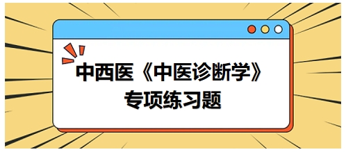 中西醫(yī)醫(yī)師中醫(yī)診斷學(xué)專項(xiàng)練習(xí)題6