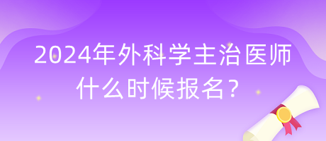 2024年外科學主治醫(yī)師什么時候報名？