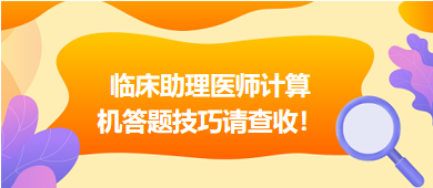 2023年臨床助理醫(yī)師實(shí)行機(jī)考，這份計(jì)算機(jī)答題技巧請(qǐng)查收！