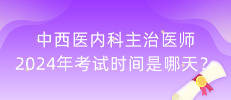 中西醫(yī)內(nèi)科主治醫(yī)師2024年考試時間是哪天？