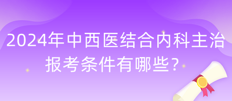 2024年中西醫(yī)結(jié)合內(nèi)科主治報(bào)考條件有哪些？