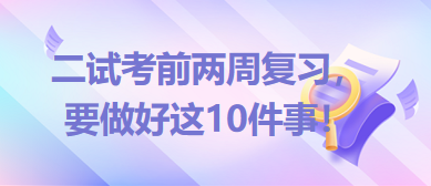 2023臨床助理醫(yī)師二試考前兩周復(fù)習(xí)，要做好這10件事！