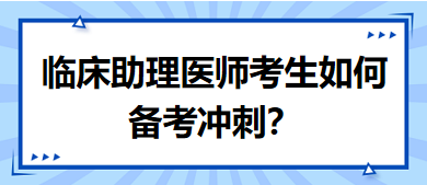 距離筆試二試考試越來(lái)越近，臨床助理醫(yī)師考生如何備考沖刺？