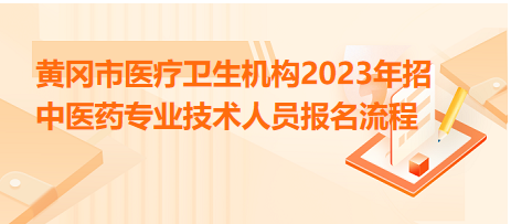 黃岡市醫(yī)療衛(wèi)生機構2023年招中醫(yī)藥專業(yè)技術人員報名流程