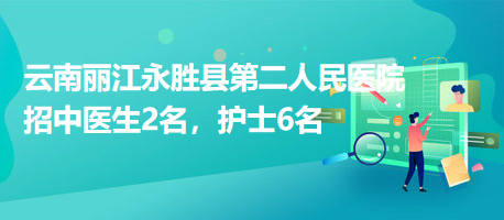 云南麗江永勝縣第二人民醫(yī)院招中醫(yī)生2名，護(hù)士6名