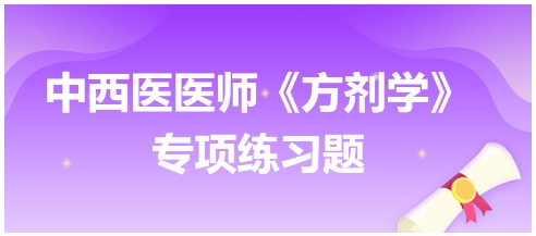 中西醫(yī)醫(yī)師《方劑學(xué)》專(zhuān)項(xiàng)練習(xí)題9