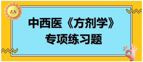 中西醫(yī)醫(yī)師《方劑學(xué)》專項(xiàng)練習(xí)題18