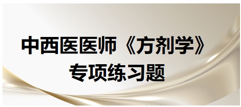 中西醫(yī)醫(yī)師《方劑學(xué)》專項練習(xí)題2