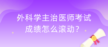 外科學(xué)主治醫(yī)師考試成績怎么滾動？