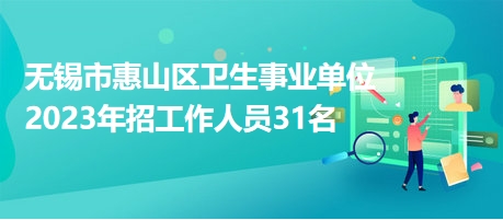 無(wú)錫市惠山區(qū)衛(wèi)生事業(yè)單位2023年招工作人員31名