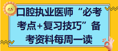 口腔執(zhí)業(yè)醫(yī)師“必考考點+復(fù)習(xí)技巧”備考資料每周一讀