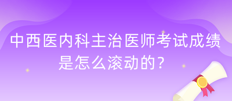 中西醫(yī)內科主治醫(yī)師考試成績是怎么滾動的？