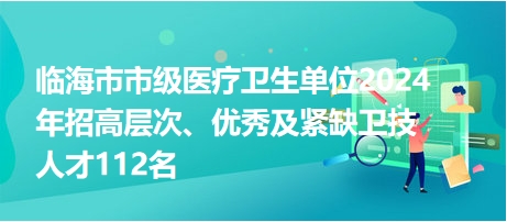 臨海市市級醫(yī)療衛(wèi)生單位2024年招高層次、優(yōu)秀及緊缺衛(wèi)技人才112名