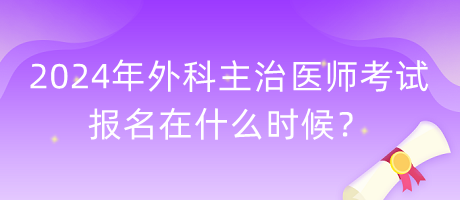 2024年外科主治醫(yī)師考試報(bào)名在什么時(shí)候？