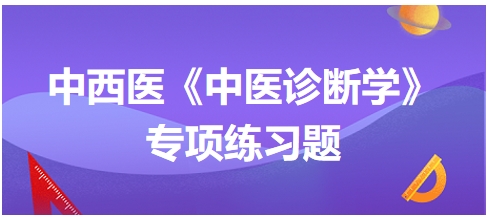 中西醫(yī)醫(yī)師中醫(yī)診斷學(xué)專項(xiàng)練習(xí)題14