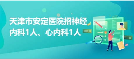 天津市安定醫(yī)院招神經內科1人、心內科1人