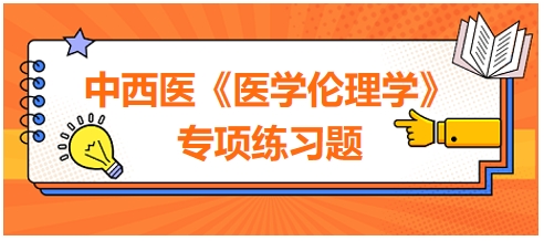 中西醫(yī)《醫(yī)學(xué)倫理學(xué)》專項練習(xí)題25