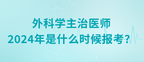 外科學(xué)主治醫(yī)師2024年是什么時候報考？