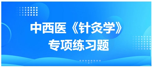 中西醫(yī)醫(yī)師《針灸學(xué)》專項練習(xí)題24