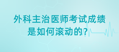 外科主治醫(yī)師考試成績是如何滾動的？