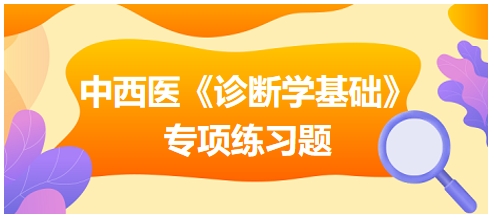 中西醫(yī)醫(yī)師《診斷學(xué)基礎(chǔ)》專項練習(xí)題20