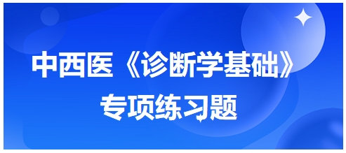 中西醫(yī)醫(yī)師《診斷學(xué)基礎(chǔ)》專項(xiàng)練習(xí)題23