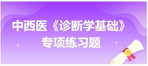 中西醫(yī)醫(yī)師《診斷學基礎(chǔ)》專項練習題9