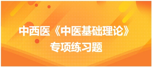 中西醫(yī)醫(yī)師《中醫(yī)基礎(chǔ)例理論》專項練習題5