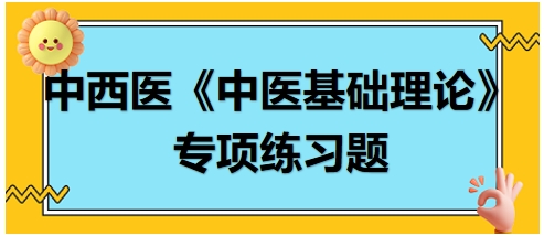 中西醫(yī)醫(yī)師《中醫(yī)基礎(chǔ)例理論》專項(xiàng)練習(xí)題18